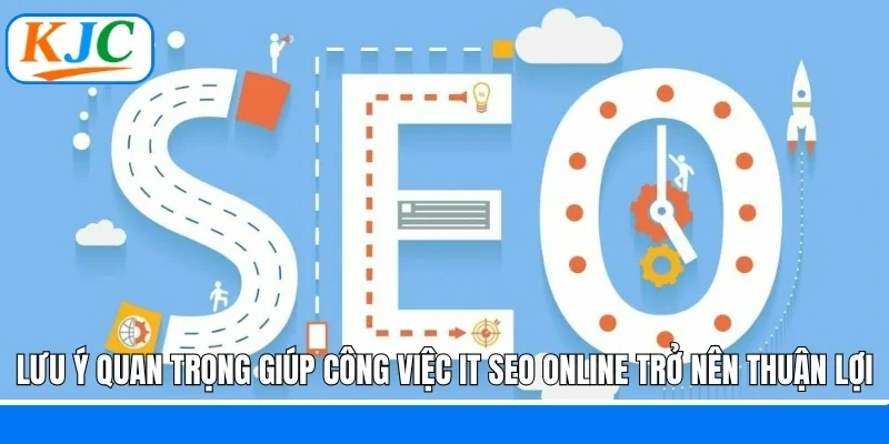 Lưu ý quan trọng giúp công việc IT SEO online trở nên thuận lợi